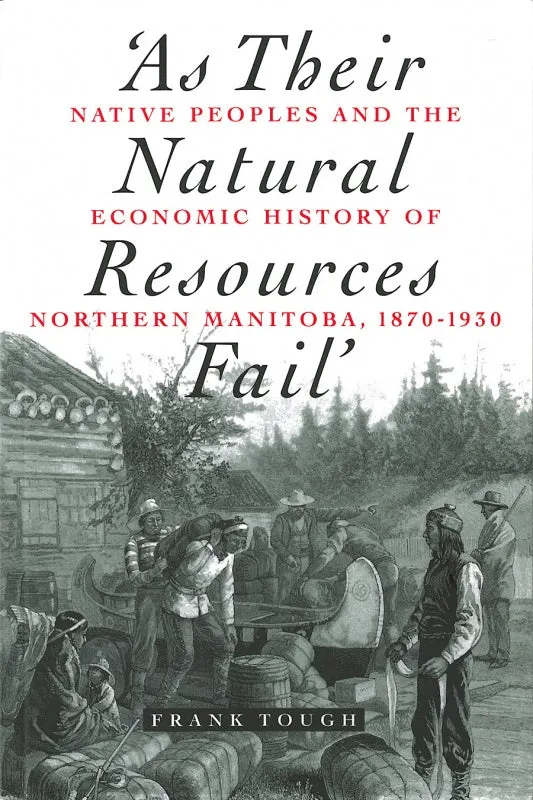 As Their Natural Resources Fail: Native Peoples and the Economic History of Northern Manitoba, 1870-1930